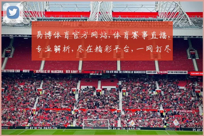 易博体育官方网站,体育赛事直播,专业解析,尽在精彩平台,一网打尽