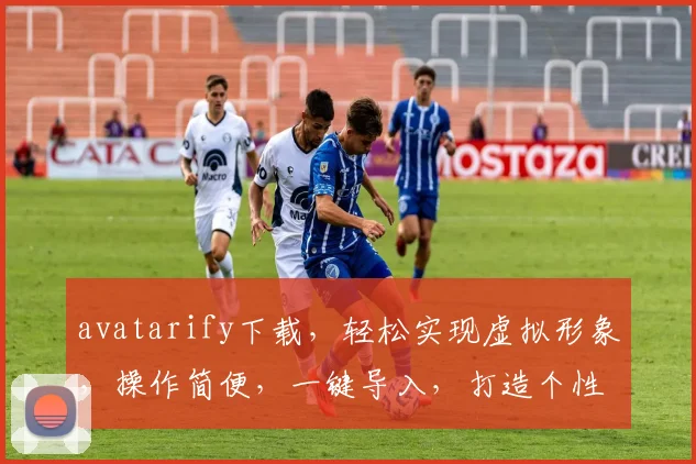 avatarify下载，轻松实现虚拟形象，操作简便，一键导入，打造个性化AI头像，三步完成