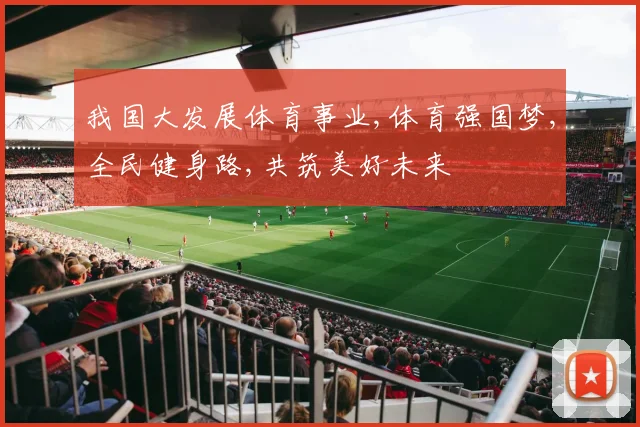 我国大发展体育事业,体育强国梦,全民健身路,共筑美好未来