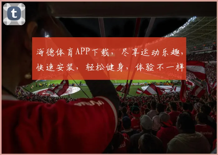 海德体育APP下载，尽享运动乐趣，快速安装，轻松健身，体验不一样的生活
