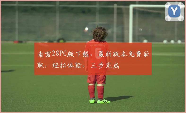 南宫28PC版下载，最新版本免费获取，轻松体验，三步完成