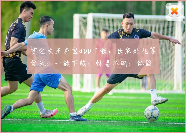 赏金女王夺宝app下载，独家好礼等你来，一键下载，惊喜不断，体验极致刺激