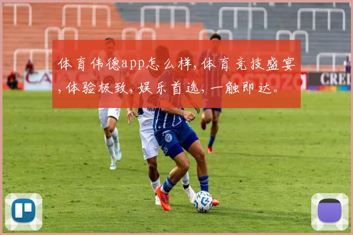 体育伟德app怎么样,体育竞技盛宴,体验极致,娱乐首选,一触即达。